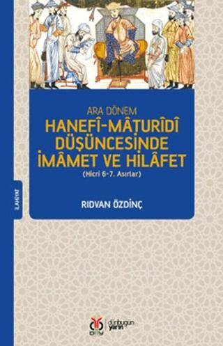 Ara Dönem Hanefî-Maturîdî Düşüncesinde İmamet ve Hilafet (Hicri 6-7. Asırlar) - Rıdvan Özdinç kitap kapağı