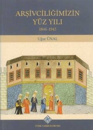 Türk Tarih Kurumu Yayınları Arşivciliğimizin Yüz Yılı 1846-1945 - Uğur Ünal (Ciltli) - Dr. Uğur Ünal kitap kapağı