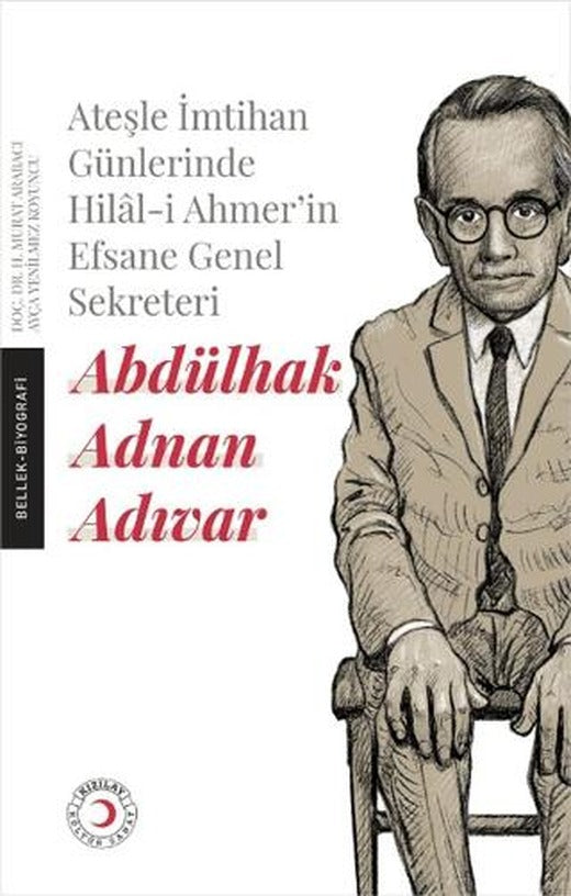 Ateşle İmtihan Günlerinde Hilal-i Ahmer’in Efsane Genel Sekreteri - Abdülhak Adnan Adıvar | Kızılay Kültür ve Sanat Yayınları (Ciltsiz)