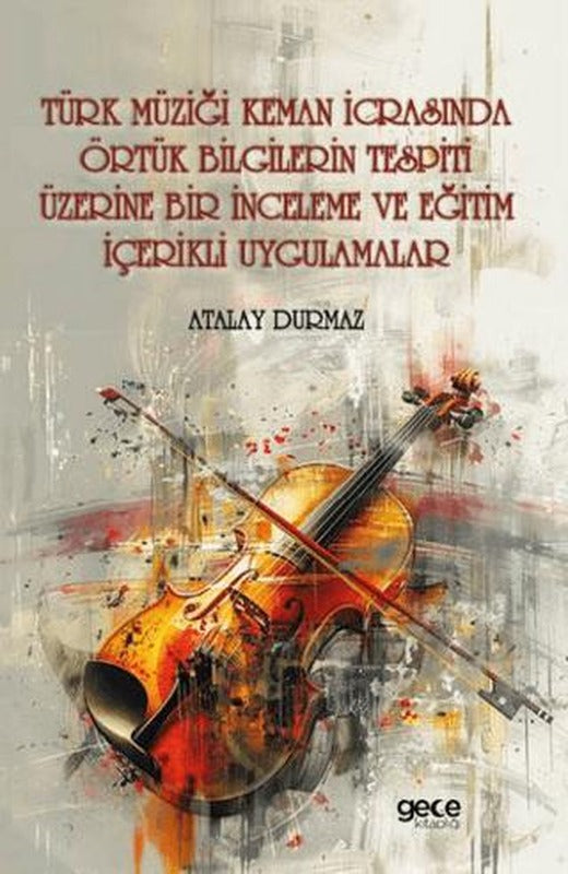 Türk Müziği Keman İcrasında Örtük Bilgilerin Tespiti Üzerine Bir İnceleme ve Eğitim İçerikli Uygulamalar