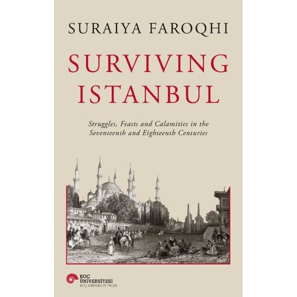 Surviving Istanbul - Struggles Feasts and Calamities in the Seventeenth and Eighteenh Centuries | Koç Üniversitesi Yayınları (Ciltli)