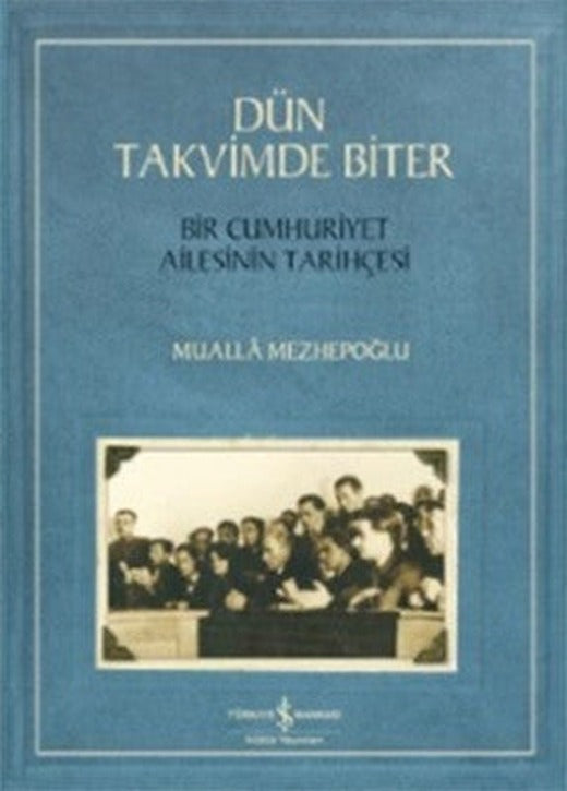 Dün Takvimde Biter - Bir Cumhuriyet Ailesinin Tarihçesi | İş Bankası Kültür Yayınları