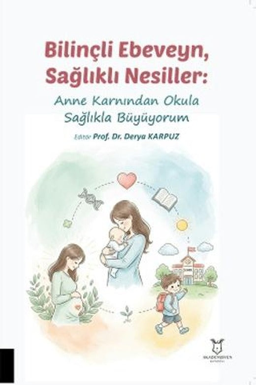 Bilinçli Ebeveyn, Sağlıklı Nesiller: Anne Karnından Okula Sağlıkla Büyüyorum | Akademisyen Kitabevi (Ciltsiz)