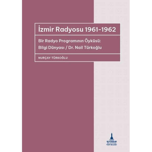 İzmir Radyosu 1961 - 1962 Bir Radyo Programının Öyküsü: Bilgi Dünyası / Dr Nail Türkoğlu | İzmir B.Şehir Belediyesi Yayınları