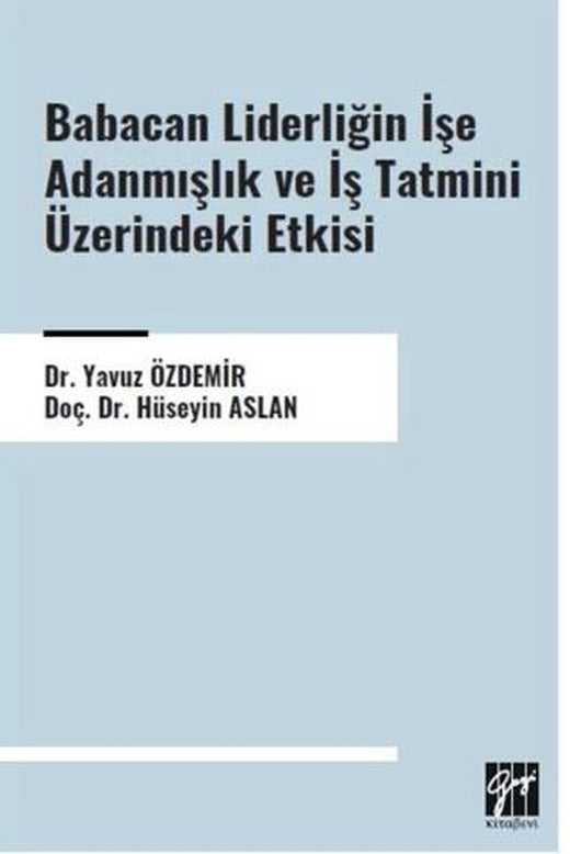 Babacan Liderliğin İşe Adanmışlık ve İş Tatmini Üzerindeki Etkisi | Gazi Kitabevi (Ciltsiz)