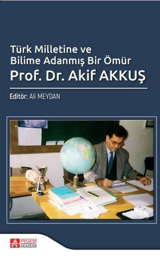 Türk Milletine ve Bilime Adanmış Bir Ömür Prof. Dr. Akif AKKUŞ | Pegem Akademi Yayıncılık (İnce Kapak)