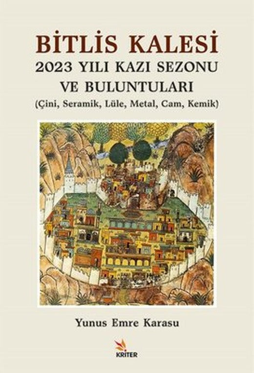 Bitlis Kalesi 2023 Yılı Kazı Sezonu ve Buluntuları - Çini Seramik Lüle Metal Cam Kemik | Kriter (İnce Kapak )