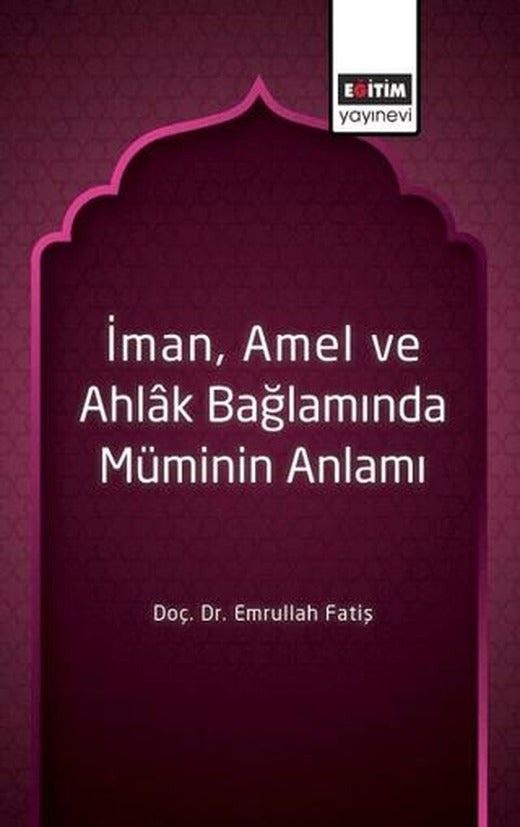 İman, Amel ve Ahlak Bağlamında Müminin Anlamı | Eğitim Yayınevi - Bilimsel Eserler (Ciltsiz)