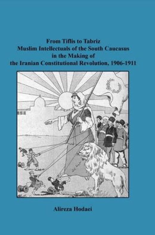 From Tiflis to Tabriz Muslim Intellectuals of the South Caucasus in the Making of the Iranian Constitutional Revolution, 1906-1911 | Paradigma Akademi Yayınları (Ciltsiz)