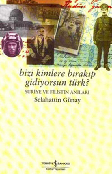 Bizi Kimlere Bırakıp GidiyorsunTürk?-Suriye ve Filistin Anıları - Selahattin Günay kitap kapağı