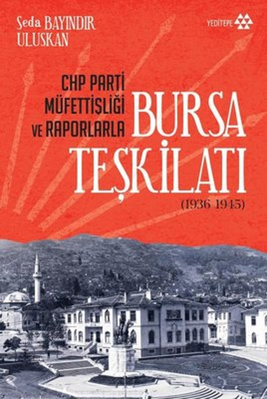 CHP Parti Müfettişliği ve Raporlarla Bursa Teşkilatı 1936 - 1945 | Yeditepe Yayınevi