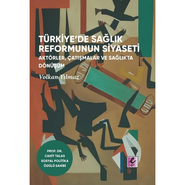 Türkiye'de Sağlık Reformunun Siyaseti: Aktörler, Çatışmalar ve Sağlıkta Dönüşüm | Efil Yayınevi Yayınları (İnce Kapak)