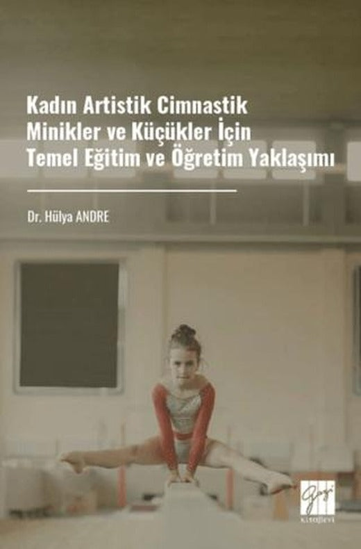 Kadın Artistik Cimnastik Minikler ve Küçükler İçin Temel Eğitim ve Öğretim Yaklaşımı | Gazi Kitabevi (Ciltsiz)
