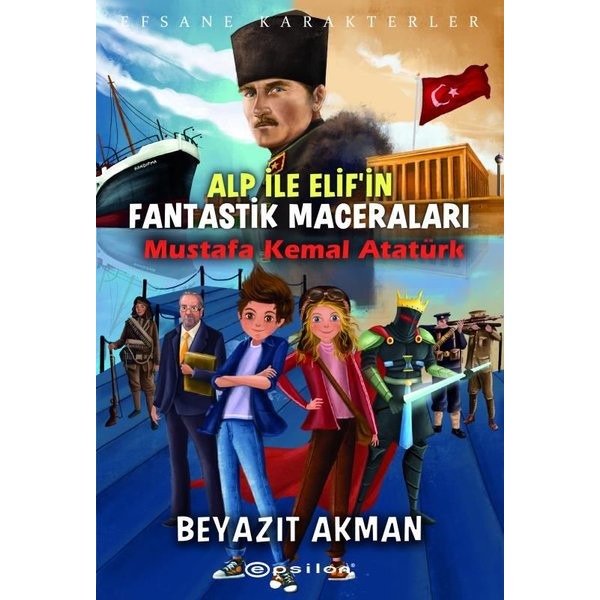 Alp ile Elifin Fantastik Maceraları: Mustafa Kemal Atatürk - Efsane Karakterler | Epsilon Yayınevi