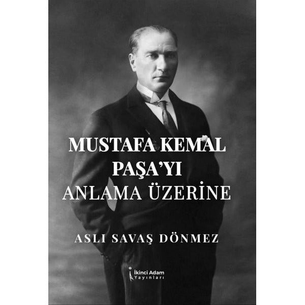 Mustafa Kemal Paşa'yı Anlama Üzerine | İkinci Adam Yayınları