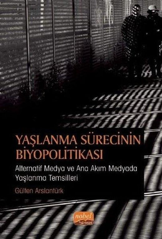 Yaşlanma Sürecinin Biyopolitikası - Alternatif Medya ve Ana Akım Medyada Yaşlanma Temsilleri | Nobel Bilimsel Eserler (İnce Kapak)