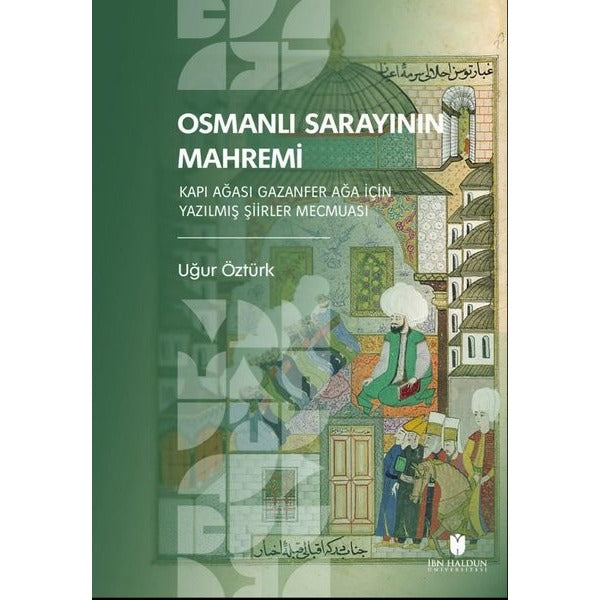 Osmanlı Sarayının Mahremi - Kapı Ağası Gazanfer Ağa İçin Yazılmış Şiirler Mecmuası | İbn Haldun Üniversitesi (İnce Kapak)