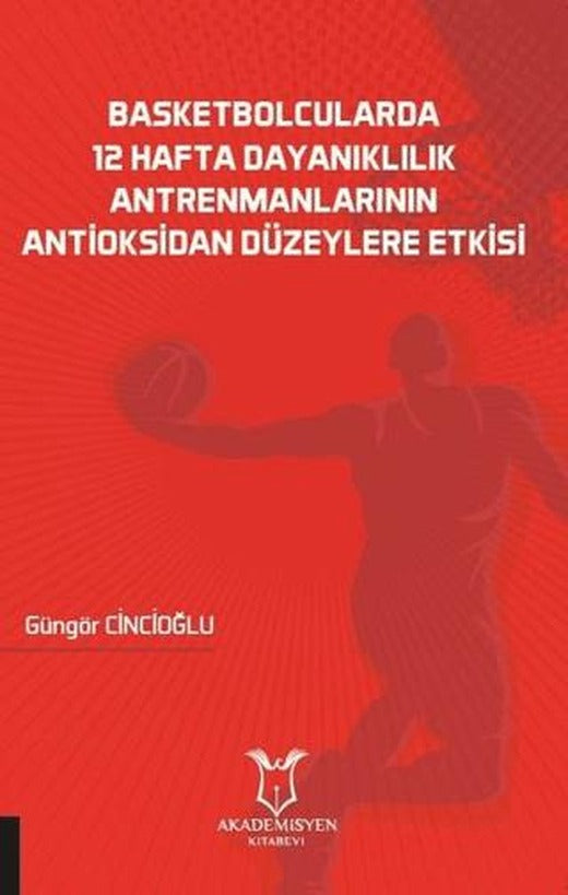 Basketbolcularda 12 Hafta Dayanıklılık Antrenmanlarının Antioksidan Düzeylere Etkisi | Akademisyen Kitabevi (Ciltsiz)