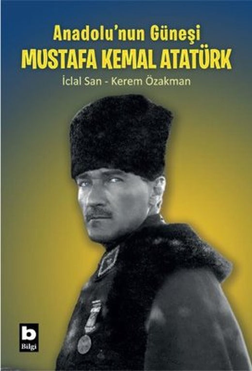 Anadolu'nun Güneşi Mustafa Kemal Atatürk | Bilgi Yayınevi