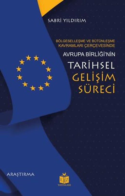 Bölgeselleşme ve Bütünleşme Kavramları Çerçevesinde Avrupa Birliği’nin Tarihsel Gelişim Süreci | Liz Yayınları (Ciltsiz)