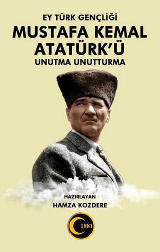 Ey Türk Gençliği Mustafa Kemal Atatürk’ü Unutma Unutturma