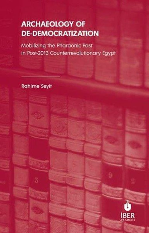 Archaeology of De - Democratization: Mobilizing the Pharaonic Past in Post - 2013 Counterrevolutionary Egypt | İber Yayınları (İnce Kapak)