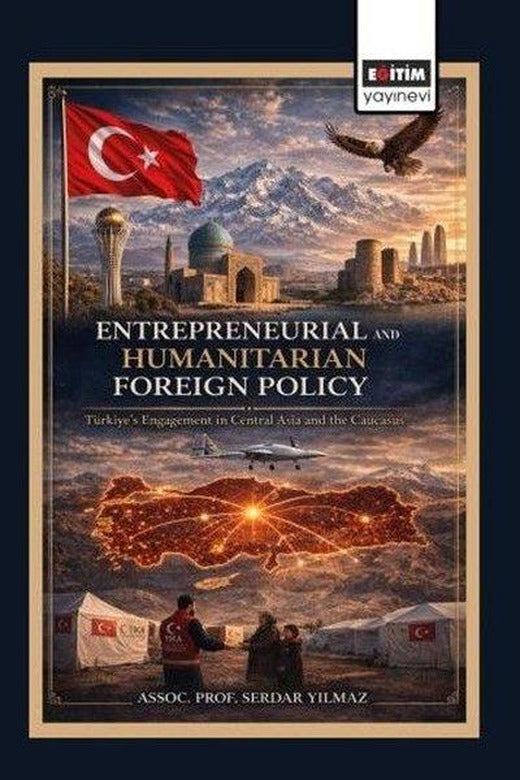 Entrepreneurial and Humanitarian Foreign Policy: Türkiye's Engagement in Central Asia and the Caucas | Eğitim Yayınevi (İnce Kapak)