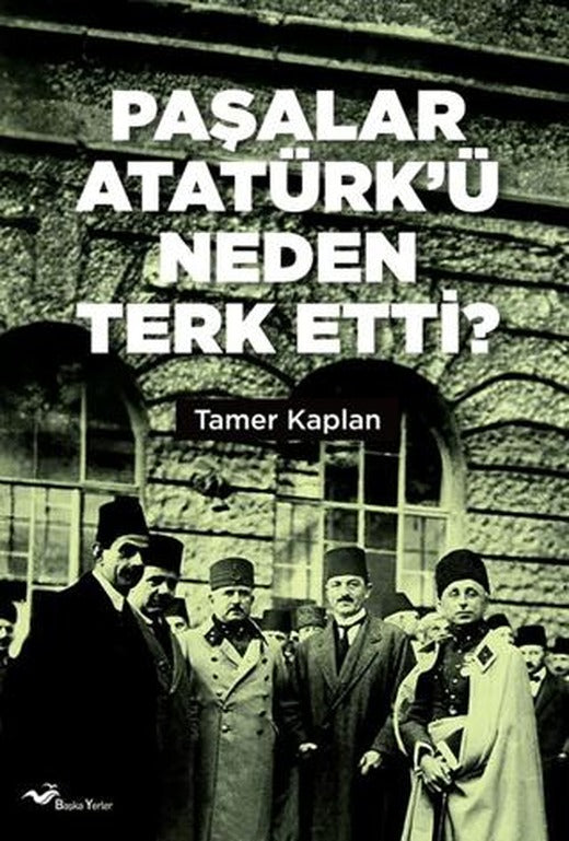 Paşalar Atatürk’ü Neden Terk Etti ? | Başka Yerler Yayınları (Ciltsiz)