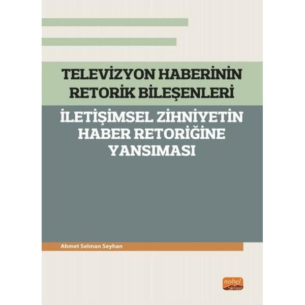 Televizyon Haberinin Retorik Bileşenleri - İletişimsel Zihniyetin Haber Retoriğine Yansıması | Nobel Bilimsel Eserler (Ciltsiz)