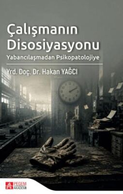 Çalışmanın Disosiyasyonu: Yabancılaşmadan Psikopatolojiye - Hakan Yağcı kitap kapağı