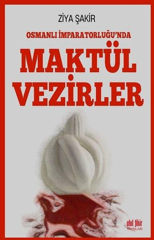 Osmanlı İmparatorluğu'nda Maktul Vezirler | Akıl Fikir Yayınları (İnce Kapak)
