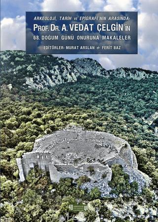 Arkeoloji, Tarih ve Epigrafinin Arasında Prof. Dr. A. Vedat Çelgin' in 68. Doğum Günü Onuruna Makaleler