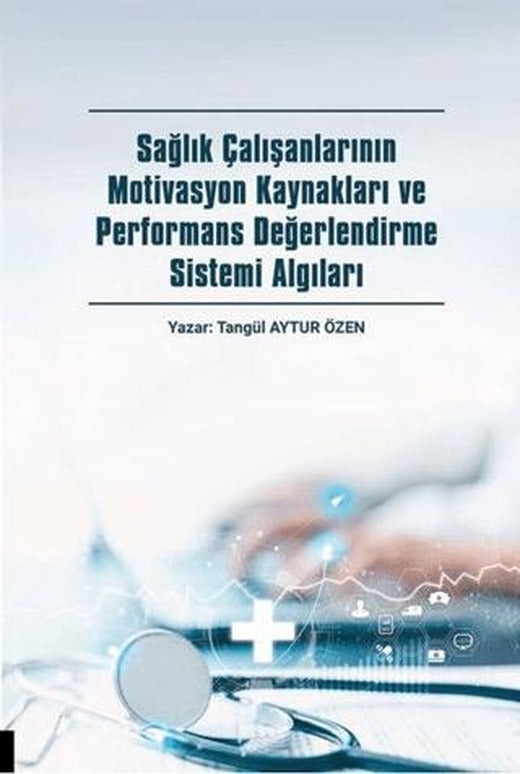 Sağlık Çalışanlarının Motivasyon Kaynakları ve Performans Değerlendirme Sistemi Algıları | Akademisyen Kitabevi (Ciltsiz)