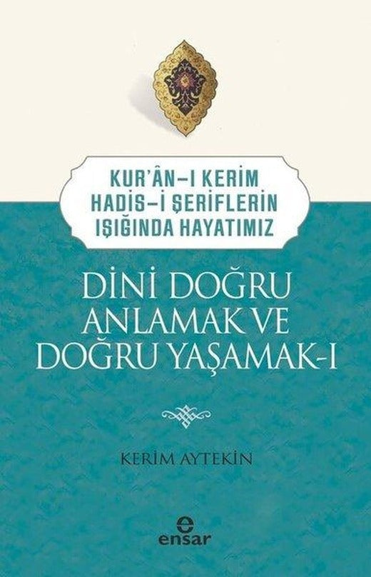 Dini Doğru Anlamak ve Doğru Yaşamak 1 - Kur'an-ı Kerim Hadis-i Şeriflerin Işığında Hayatımız | Ensar Neşriyat (İnce Kapak)