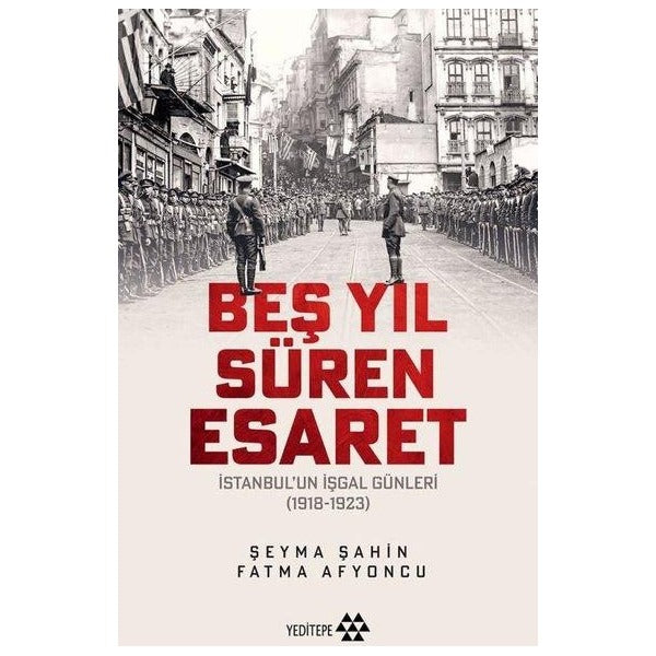 Beş Yıl Süren Esaret - İstanbul'un İşgal Günleri 1918 - 1923 | Yeditepe Yayınevi (İnce Kapak)