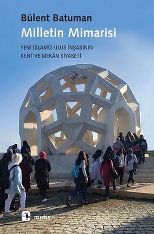 Milletin Mimarisi-Yeni İslamcı Ulus İnşasının Kent ve Mekan Siyaseti | Metis Yayınları