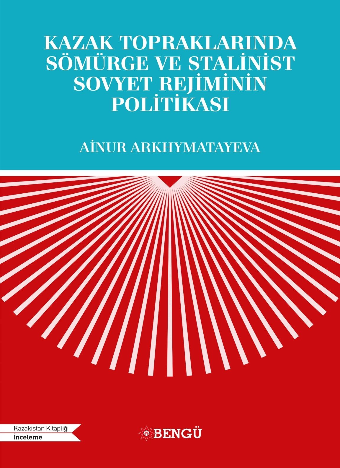 Kazak Topraklarında Sömürge ve Stalinist Sovyet Rejiminin Politikası | Bengü Yayınları (Ciltsiz)