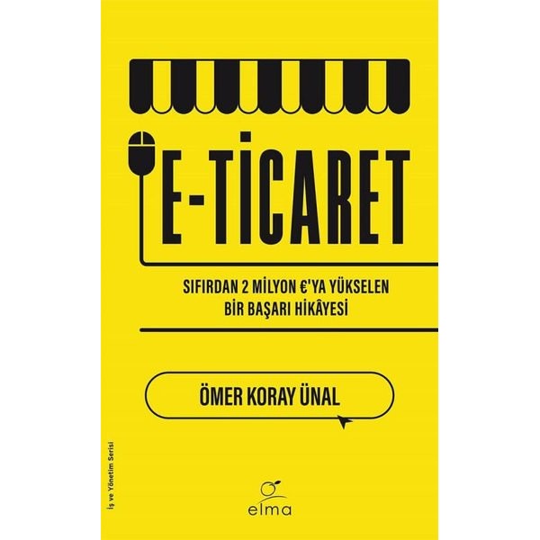 E-Ticaret: Sıfırdan Baslayarak 2 Milyon 'ya Yukselen Bir Basarı Hikayesi | Elma Yayınevi (İnce Kapak)