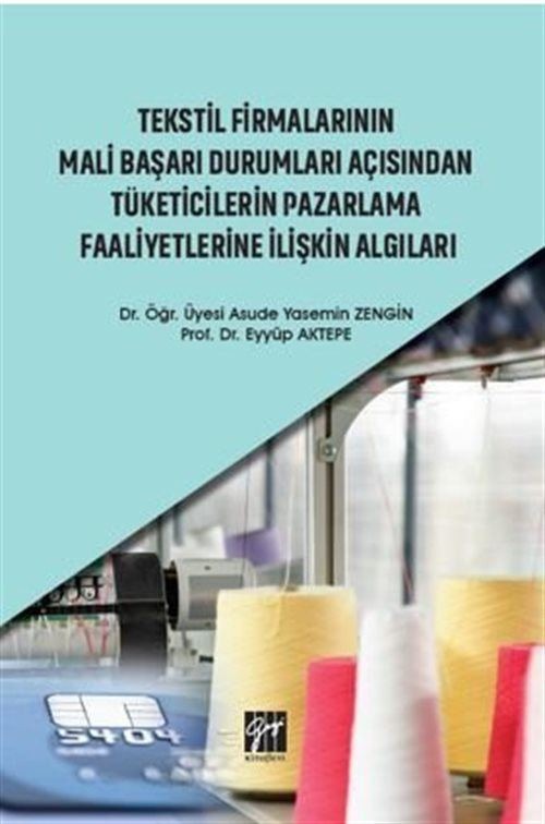 Tekstil Firmalarının Mali Başarı Durumları Açısından Tüketicilerin Pazarlama Faaliyetlerine İlişkin Algıları | Gazi Kitabevi (Ciltsiz)