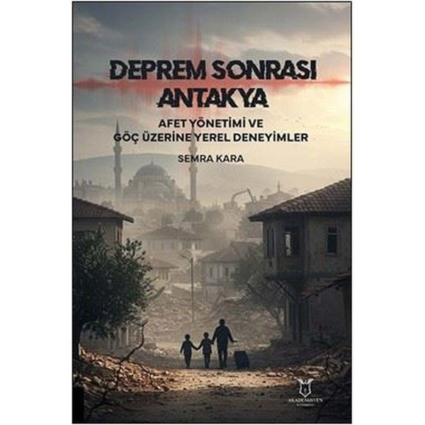 Deprem Sonrası Antakya: Afet Yönetimi ve Göç Üzerine Yerel Deneyimler | Akademisyen Kitabevi (Ciltsiz)