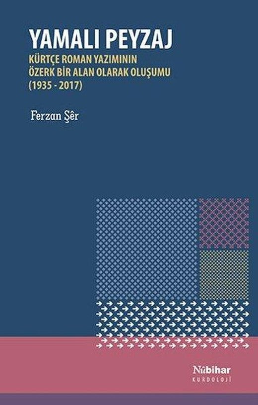 Yamalı Peyzaj: Kürtçe Roman Yazımının Özerk Bir Alan Olarak Oluşumu (1935 - 2017) | Nubihar Yayınları (İnce Kapak)