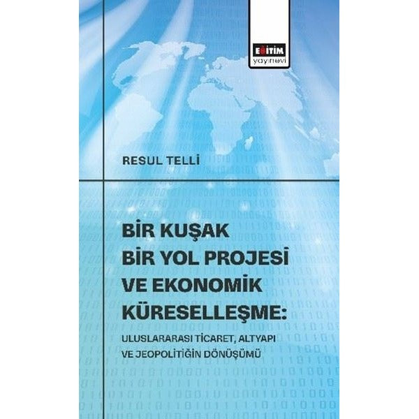 Bir Kuşak Bir Yol Projesi ve Ekonomik Küreselleşme: Uluslararası Ticaret Altyapı ve Jeopolitiğin Dö | Eğitim Yayınevi (İnce Kapak)