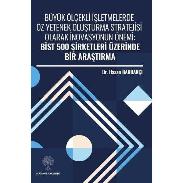 Büyük Ölçekli İşletmelerde Öz Yetenek Oluşturma Stratejisi Olarak İnovasyonun Önemi: Bist 500 Şirket | Platanus Publishing (İnce Kapak)