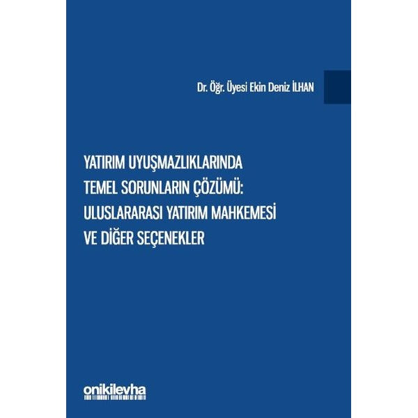 Yatırım Uyuşmazlıklarında Temel Sorunların Çözümü: Uluslararası Yatırım Mahkemesi ve Diğer Seçenekle | On İki Levha Yayıncılık
