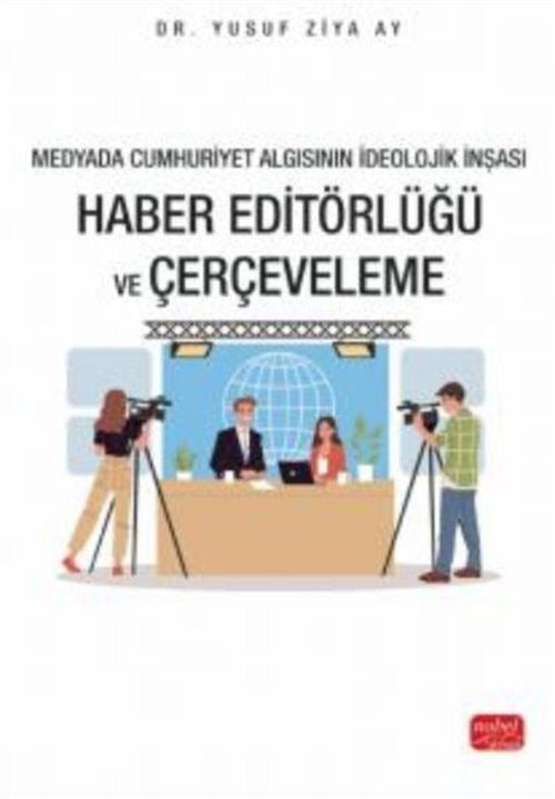 Haber Editörlüğü ve Çerçeveleme - Medyada Cumhuriyet Algısının İdeolojik İnşası | Nobel Bilimsel Eserler