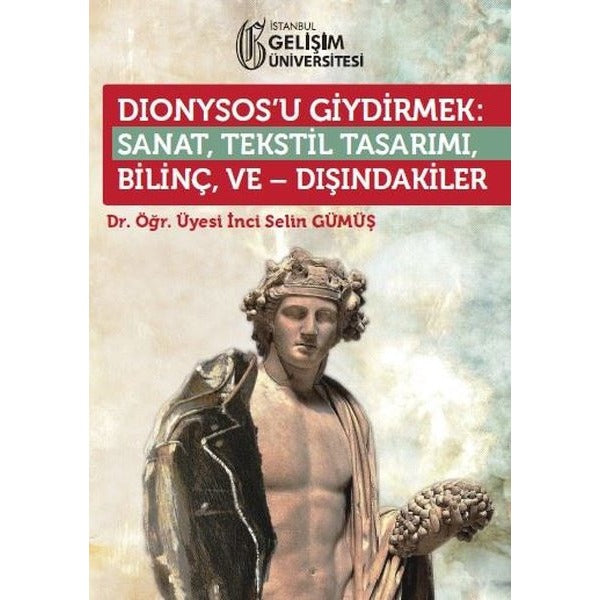 Dionysosu Giydirmek: Sanat - Tekstil Tasarımı - Bilinç ve Dışındakiler | İstanbul Gelişim Üniversitesi (İnce Kapak)