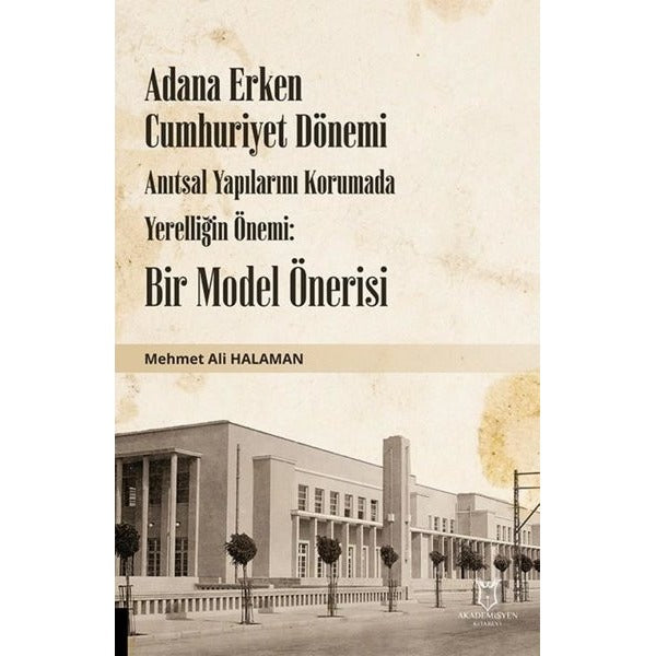 Adana Erken Cumhuriyet Dönemi Anıtsal Yapılarını Korumada Yerelliğin Önemi: Bir Model Önerisi | Akademisyen Kitabevi (Ciltsiz)