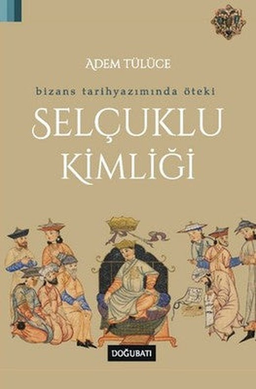 Bizans Tarih Yazımında Öteki Selçuklu Kimliği | Doğu Batı Yayınları