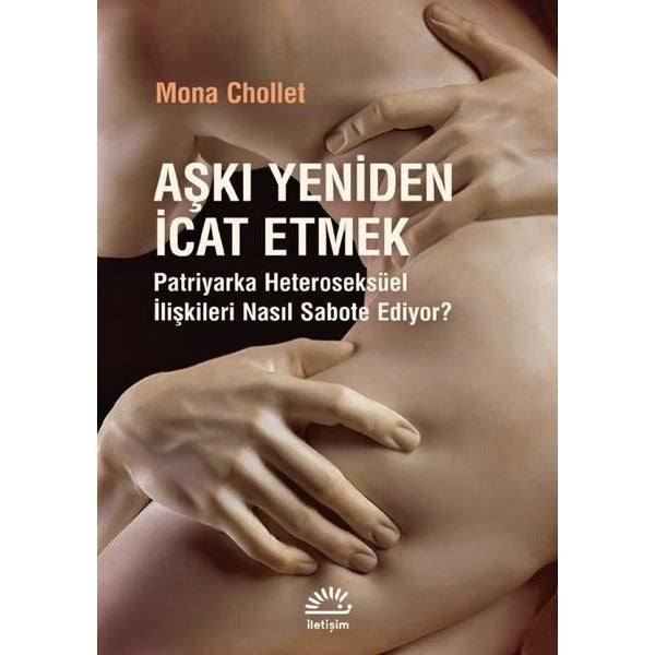 Aşkı Yeniden İcat Etmek - Patriyarka Heteroseksüel İlişkileri Nasıl Sabote Ediyor? | İletişim Yayınları