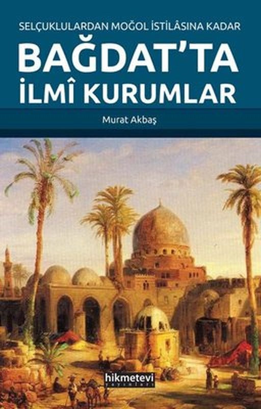 Selçuklulardan Moğol İstilasına Kadar Bağdat'ta İlmi Kurumlar | Hikmetevi Yayınları